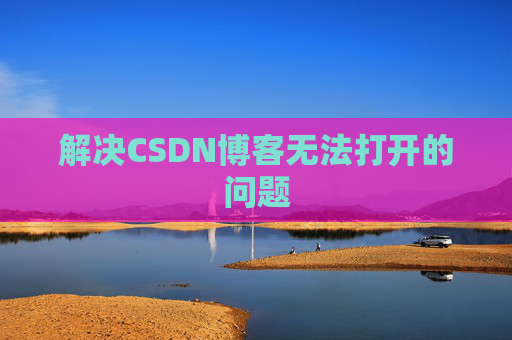 解决CSDN博客无法打开的问题 解决CSDN博客无法打开的问题